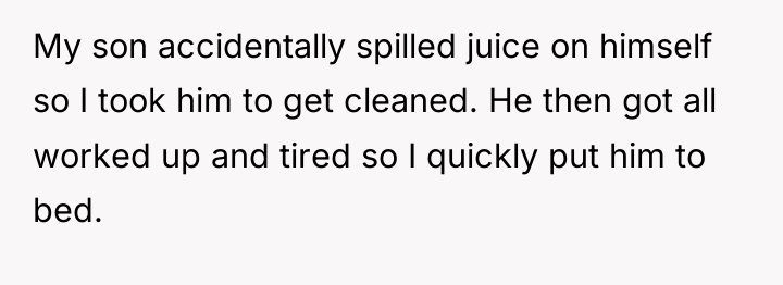 My son accidentally spilled juice on himself so I took...