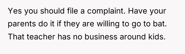 Yes you should file a complaint. Have your parents do...