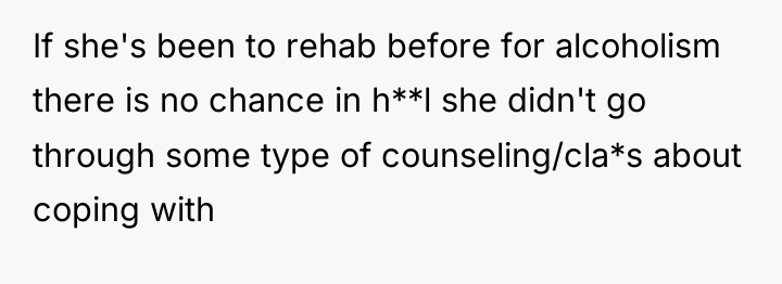 If she's been to rehab before for alcoholism there is...