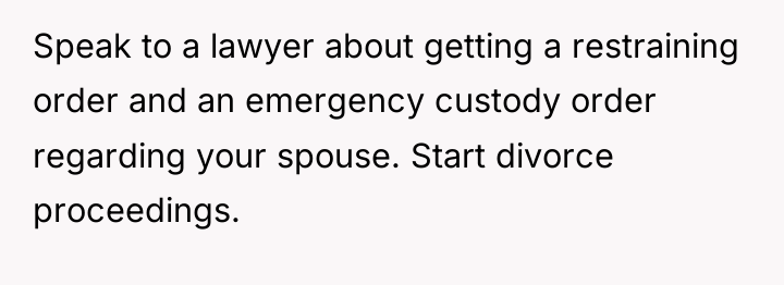 Speak to a lawyer about getting a restraining order and...