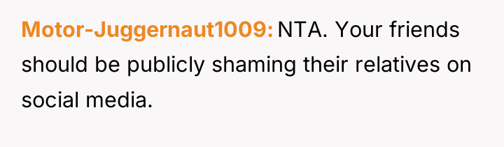 Motor-Juggernaut1009 NTA. Your friends should be publicly shaming their relatives...