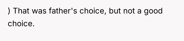 ) That was father's choice, but not a good choice.