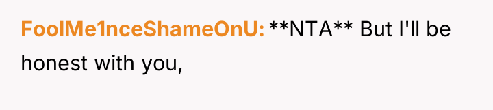 FoolMe1nceShameOnU **NTA** But I'll be honest with you,