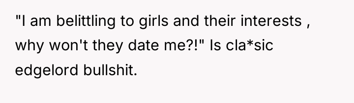 "I am belittling to girls and their interests , why...