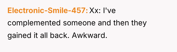 Electronic-Smile-457 Xx: I've complemented someone and then they gained it...