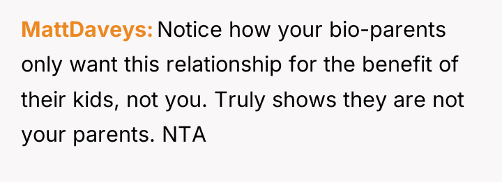 MattDaveys Notice how your bio-parents only want this relationship for...