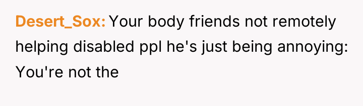 Desert_Sox Your body friends not remotely helping disabled ppl he's...