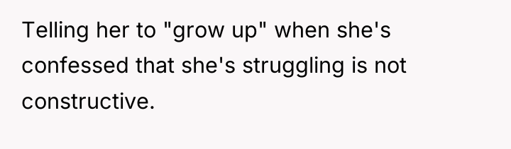 Telling her to "grow up" when she's confessed that she's...
