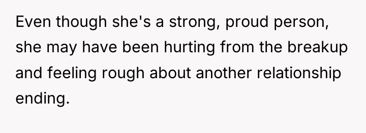 Even though she's a strong, proud person, she may have...