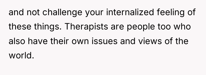 and not challenge your internalized feeling of these things. Therapists...