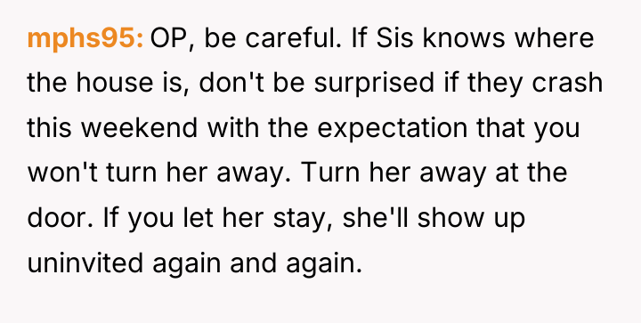 mphs95 OP, be careful. If Sis knows where the house...