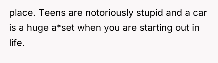 place. Teens are notoriously stupid and a car is a...