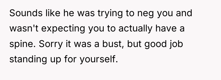 Sounds like he was trying to neg you and wasn't...