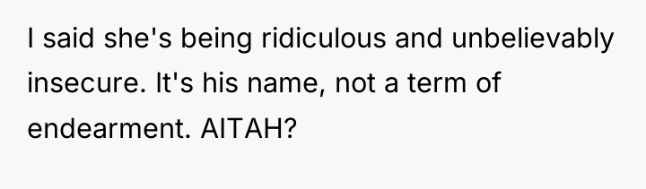 I said she's being ridiculous and unbelievably insecure. It's his...