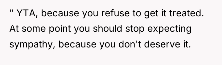 " YTA, because you refuse to get it treated. At...
