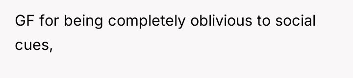 GF for being completely oblivious to social cues,