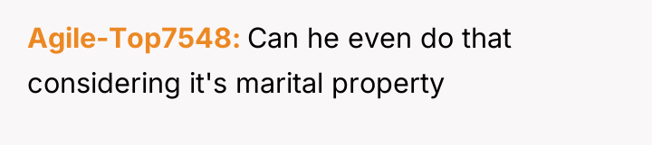 Agile-Top7548 Can he even do that considering it's marital property