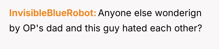 InvisibleBlueRobot Anyone else wonderign by OP's dad and this guy...