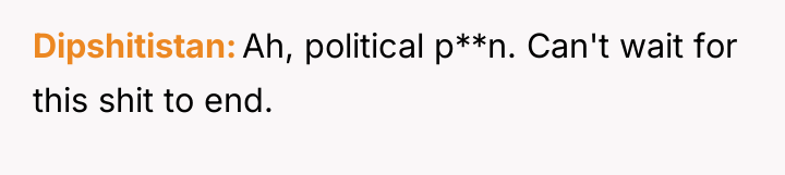 Dipshitistan Ah, political p**n. Can't wait for this shit to...