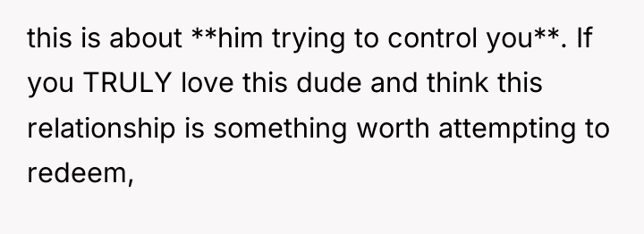 this is about **him trying to control you**. If you...