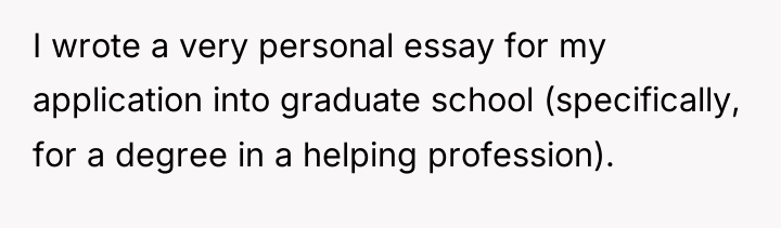 I wrote a very personal essay for my application into...