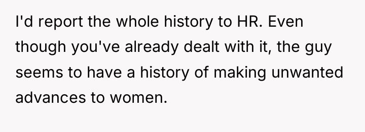 I'd report the whole history to HR. Even though you've...
