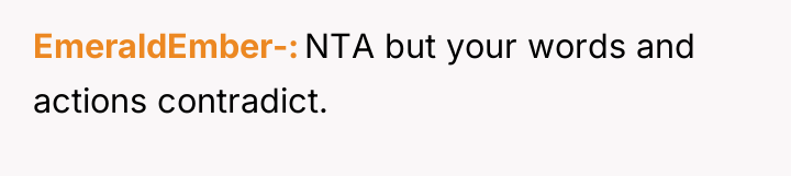 EmeraldEmber- NTA but your words and actions contradict.