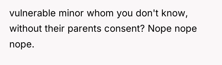 vulnerable minor whom you don't know, without their parents consent?...