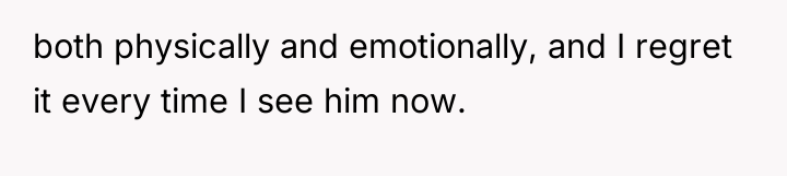 both physically and emotionally, and I regret it every time...