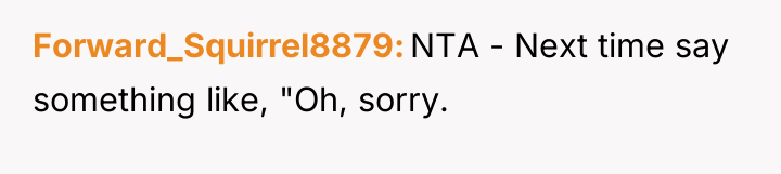 Forward_Squirrel8879 NTA - Next time say something like, "Oh, sorry.