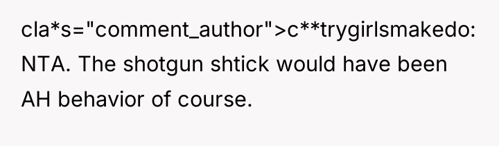 cla*s="comment_author">c**trygirlsmakedo: NTA. The shotgun shtick would have been AH behavior...