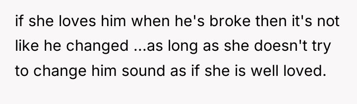 if she loves him when he's broke then it's not...