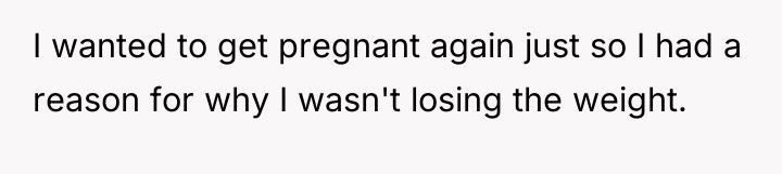I wanted to get pregnant again just so I had...