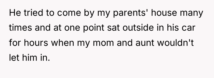 He tried to come by my parents' house many times...