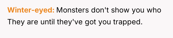 Winter-eyed Monsters don't show you who They are until they've...