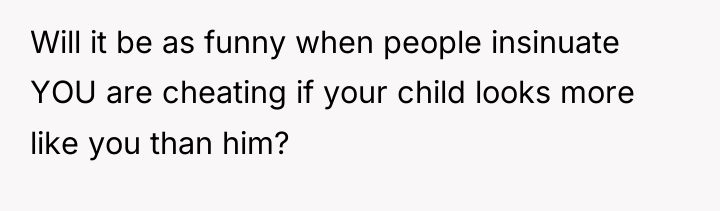 Will it be as funny when people insinuate YOU are...