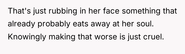 That's just rubbing in her face something that already probably...