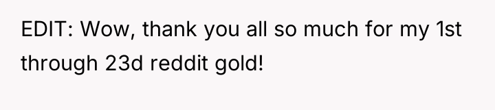 EDIT: Wow, thank you all so much for my 1st...
