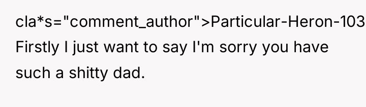 cla*s="comment_author">Particular-Heron-103: Firstly I just want to say I'm sorry you...