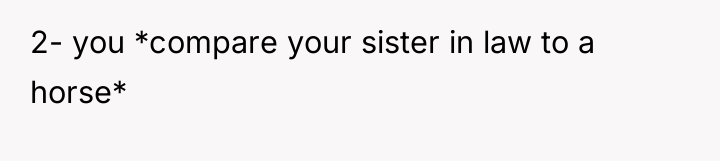 2- you *compare your sister in law to a horse*