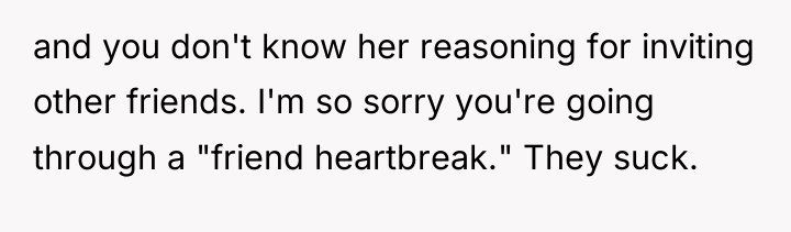 and you don't know her reasoning for inviting other friends....