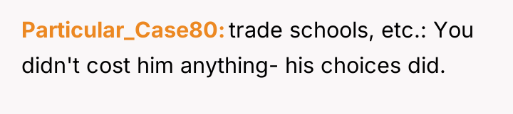 Particular_Case80 trade schools, etc.: You didn't cost him anything- his...