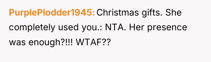 PurplePlodder1945 Christmas gifts. She completely used you.: NTA. Her presence...