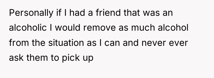 Personally if I had a friend that was an alcoholic...