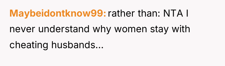 Maybeidontknow99 rather than: NTA I never understand why women stay...