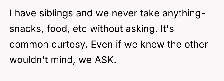 I have siblings and we never take anything- snacks, food,...