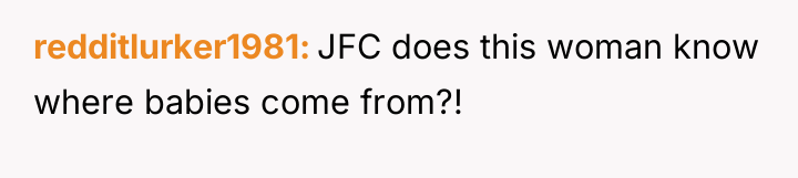 redditlurker1981 JFC does this woman know where babies come from?!