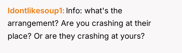 Idontlikesoup1 Info: what's the arrangement? Are you crashing at their...