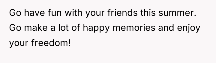 Go have fun with your friends this summer. Go make...