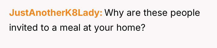 JustAnotherK8Lady Why are these people invited to a meal at...